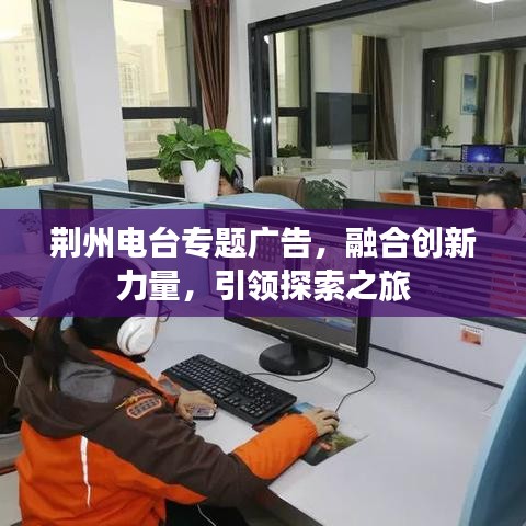 荆州电台专题广告,融合创新力量,引领探索之旅