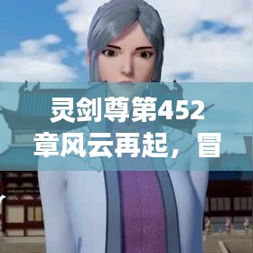 灵剑尊第452章风云再起，冒险之旅新篇章