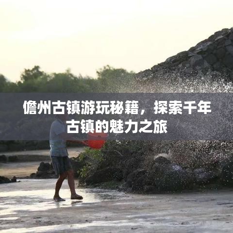 儋州古镇游玩秘籍，探索千年古镇的魅力之旅