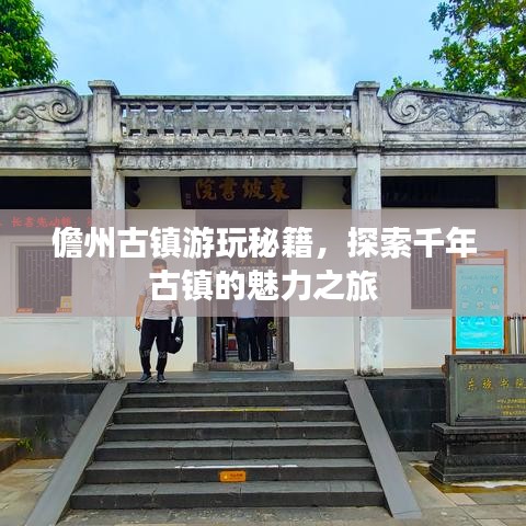 儋州古镇游玩秘籍,探索千年古镇的魅力之旅