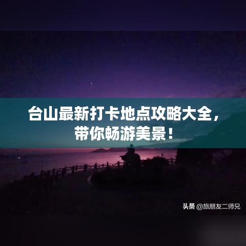 台山最新打卡地点攻略大全,带你畅游美景!
