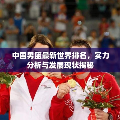 中国男篮最新世界排名，实力分析与发展现状揭秘