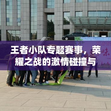 王者小队专题赛事,荣耀之战的激情碰撞与荣耀彰显