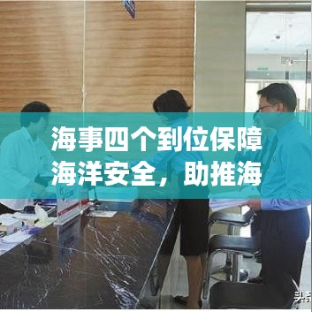 海事四个到位保障海洋安全,助推海洋经济繁荣