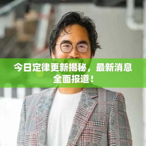 今日定律更新揭秘,最新消息全面报道!