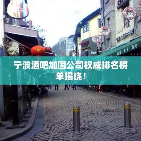 宁波酒吧加固公司权威排名榜单揭晓!