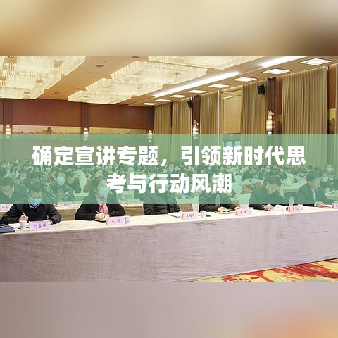 确定宣讲专题，引领新时代思考与行动风潮