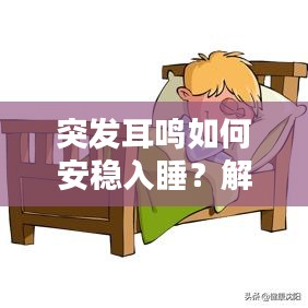 突发耳鸣如何安稳入睡?解决方法大揭秘!