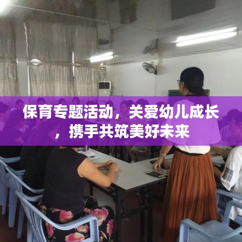 保育专题活动，关爱幼儿成长，携手共筑美好未来
