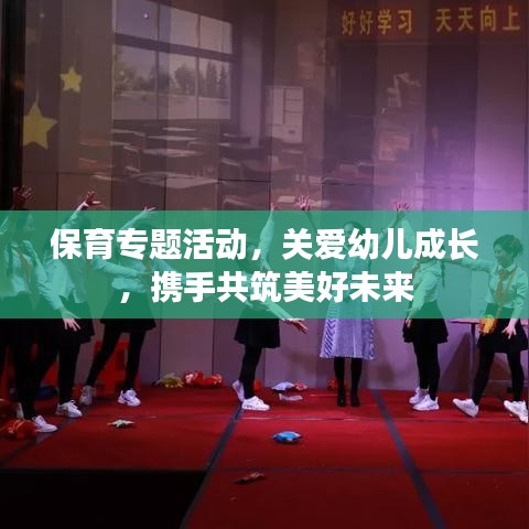 保育专题活动,关爱幼儿成长,携手共筑美好未来