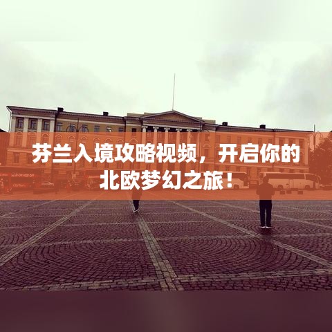 芬兰入境攻略视频，开启你的北欧梦幻之旅！