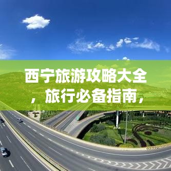 西宁旅游攻略大全,旅行必备指南,让你轻松畅游高原之城!