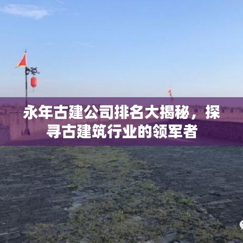 永年古建公司排名大揭秘,探寻古建筑行业的领军者