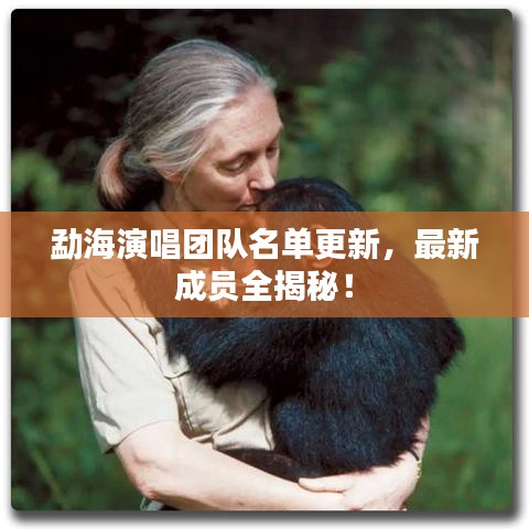 勐海演唱团队名单更新，最新成员全揭秘！