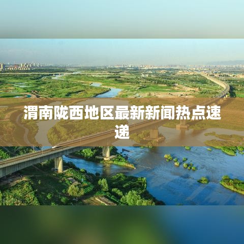 渭南陇西地区最新新闻热点速递