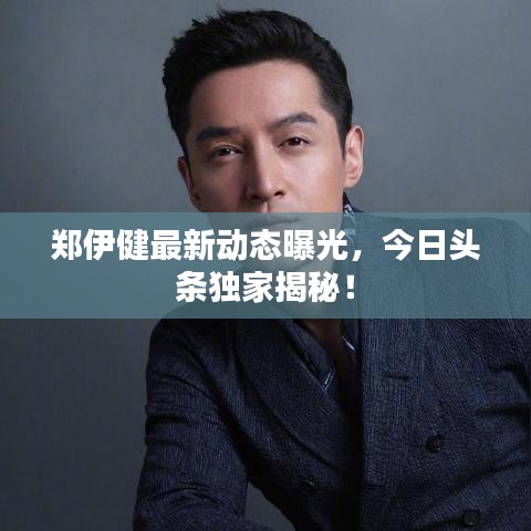 郑伊健最新动态曝光,今日头条独家揭秘!