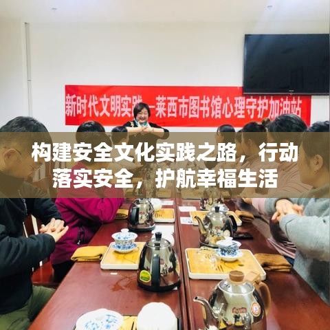 构建安全文化实践之路,行动落实安全,护航幸福生活