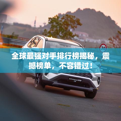 全球最强对手排行榜揭秘，震撼榜单，不容错过！
