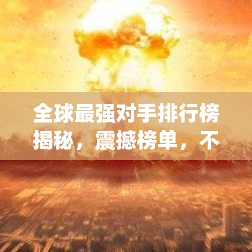 全球最强对手排行榜揭秘,震撼榜单,不容错过!