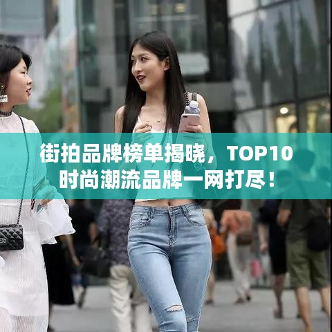街拍品牌榜单揭晓，TOP10时尚潮流品牌一网打尽！