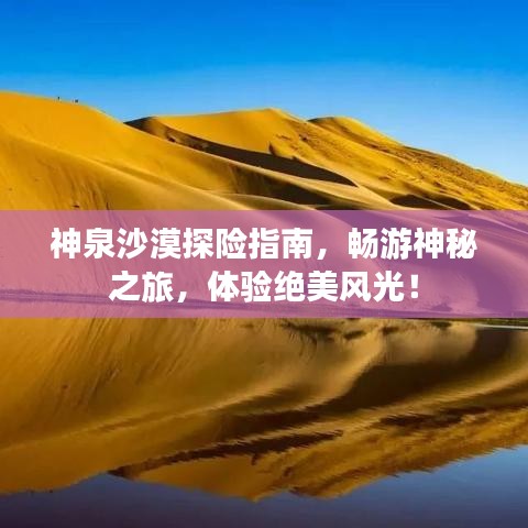 神泉沙漠探险指南,畅游神秘之旅,体验绝美风光!