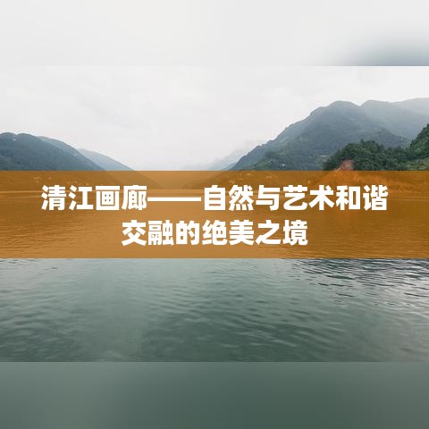 清江画廊——自然与艺术和谐交融的绝美之境