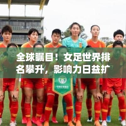全球瞩目!女足世界排名攀升,影响力日益扩大