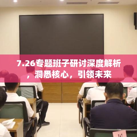 7.26专题班子研讨深度解析,洞悉核心,引领未来