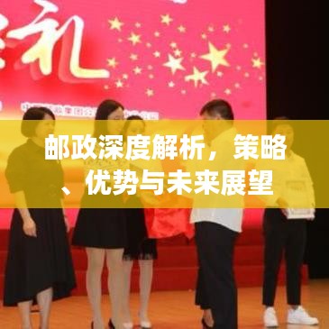 邮政深度解析,策略、优势与未来展望