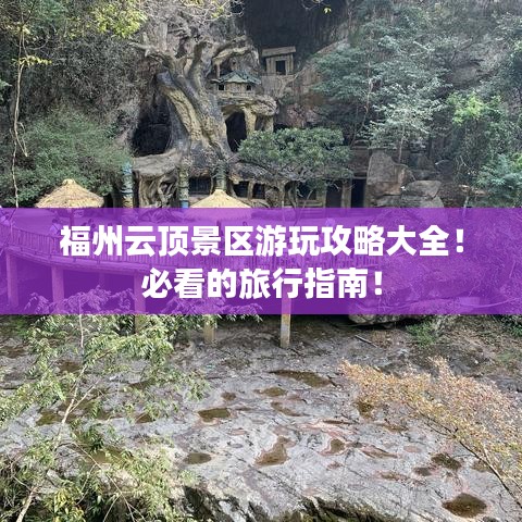 福州云顶景区游玩攻略大全!必看的旅行指南!