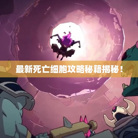 最新死亡细胞攻略秘籍揭秘！