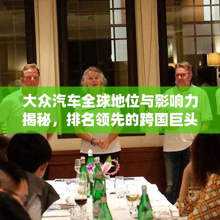 大众汽车全球地位与影响力揭秘，排名领先的跨国巨头