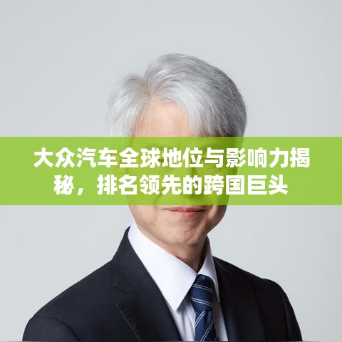 大众汽车全球地位与影响力揭秘,排名领先的跨国巨头