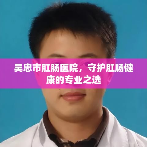 吴忠市肛肠医院,守护肛肠健康的专业之选