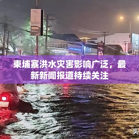 柬埔寨洪水灾害影响广泛,最新新闻报道持续关注