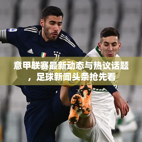 意甲联赛最新动态与热议话题,足球新闻头条抢先看