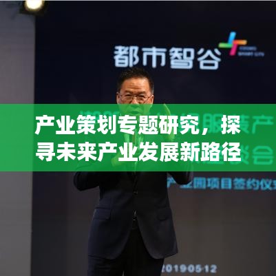 产业策划专题研究,探寻未来产业发展新路径,引领行业创新变革