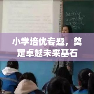 小学培优专题,奠定卓越未来基石,助力孩子成长飞跃!