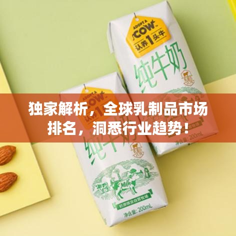 独家解析,全球乳制品市场排名,洞悉行业趋势!