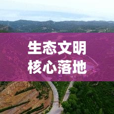 生态文明核心落地,构建可持续未来之路