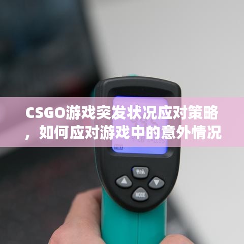 CSGO游戏突发状况应对策略，如何应对游戏中的意外情况？