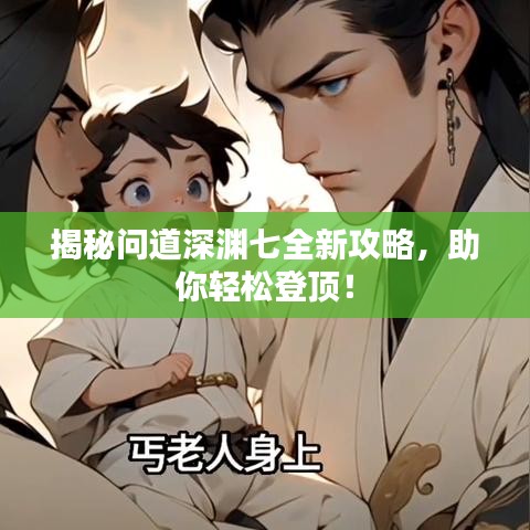 揭秘问道深渊七全新攻略,助你轻松登顶!