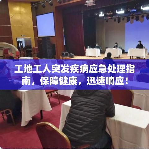 工地工人突发疾病应急处理指南,保障健康,迅速响应!