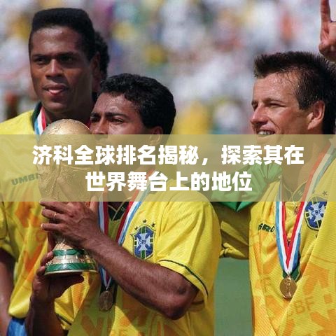 济科全球排名揭秘,探索其在世界舞台上的地位