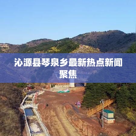 沁源县琴泉乡最新热点新闻聚焦