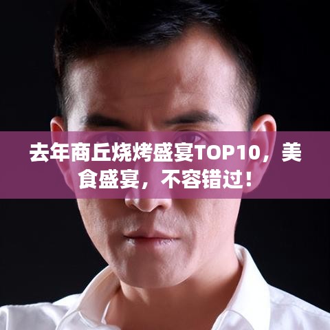 去年商丘烧烤盛宴TOP10,美食盛宴,不容错过!