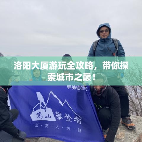 洛阳大厦游玩全攻略，带你探索城市之巅！