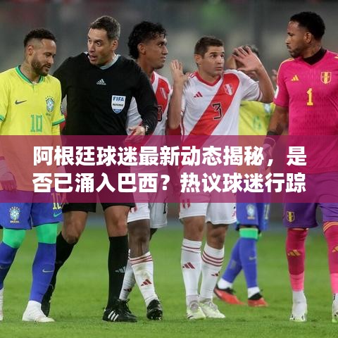 阿根廷球迷最新动态揭秘，是否已涌入巴西？热议球迷行踪！