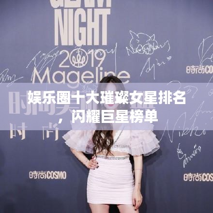 娱乐圈十大璀璨女星排名,闪耀巨星榜单