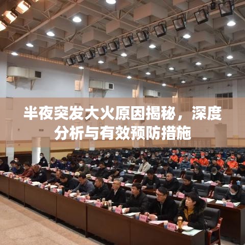 半夜突发大火原因揭秘,深度分析与有效预防措施